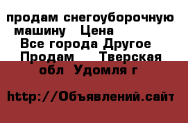 продам снегоуборочную машину › Цена ­ 55 000 - Все города Другое » Продам   . Тверская обл.,Удомля г.